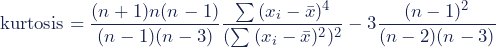 \begin{equation*}\textup{kurtosis}=\dfrac{(n+1)n(n-1)}{(n-1)(n-3)}\dfrac{\sum{(x_i-\bar{x})^4}}{(\sum{(x_i-\bar{x})^2})^2}-3\dfrac{(n-1)^2}{(n-2)(n-3)}\end{equation*}